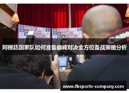 阿根廷国家队如何准备巅峰对决全方位备战策略分析