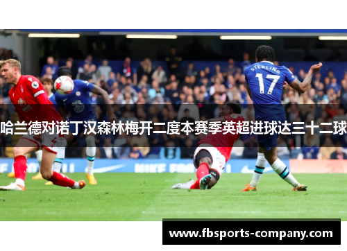 哈兰德对诺丁汉森林梅开二度本赛季英超进球达三十二球