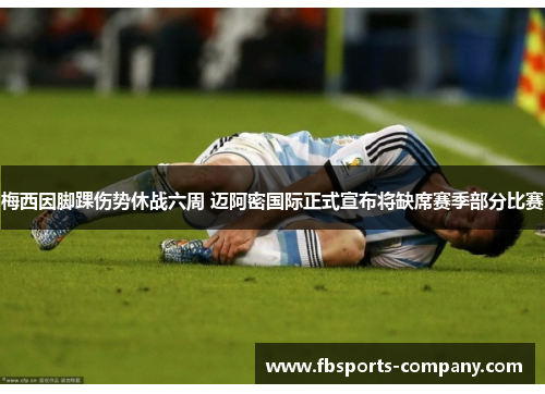梅西因脚踝伤势休战六周 迈阿密国际正式宣布将缺席赛季部分比赛